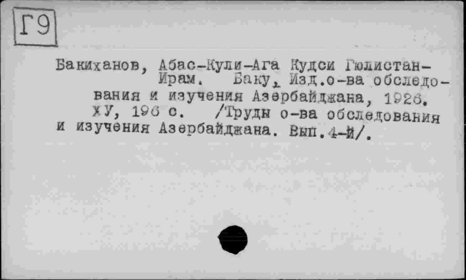 ﻿Бакиханов, Абас-Кули-Ага Кудси Гюлистан-Ирам. Вакух Изд.о-ва обследо вания и изучения Азербайджана, 1926. ХУ, l&ô с. /'Груди о-ва обследования и изучения Азербайджана. Вып.4-Й/